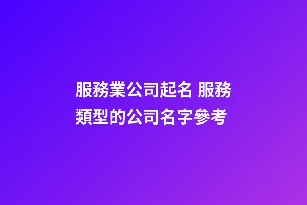 服務業公司起名 服務類型的公司名字參考-第1張-公司起名-玄機派
